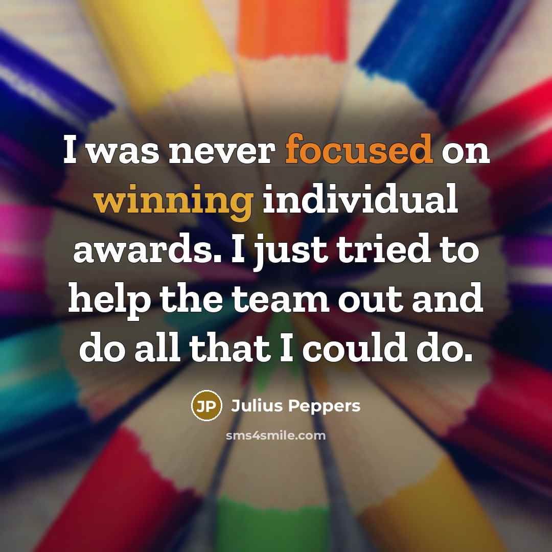 “I was never focused on winning individual awards. I just…” quote by Julius Peppers