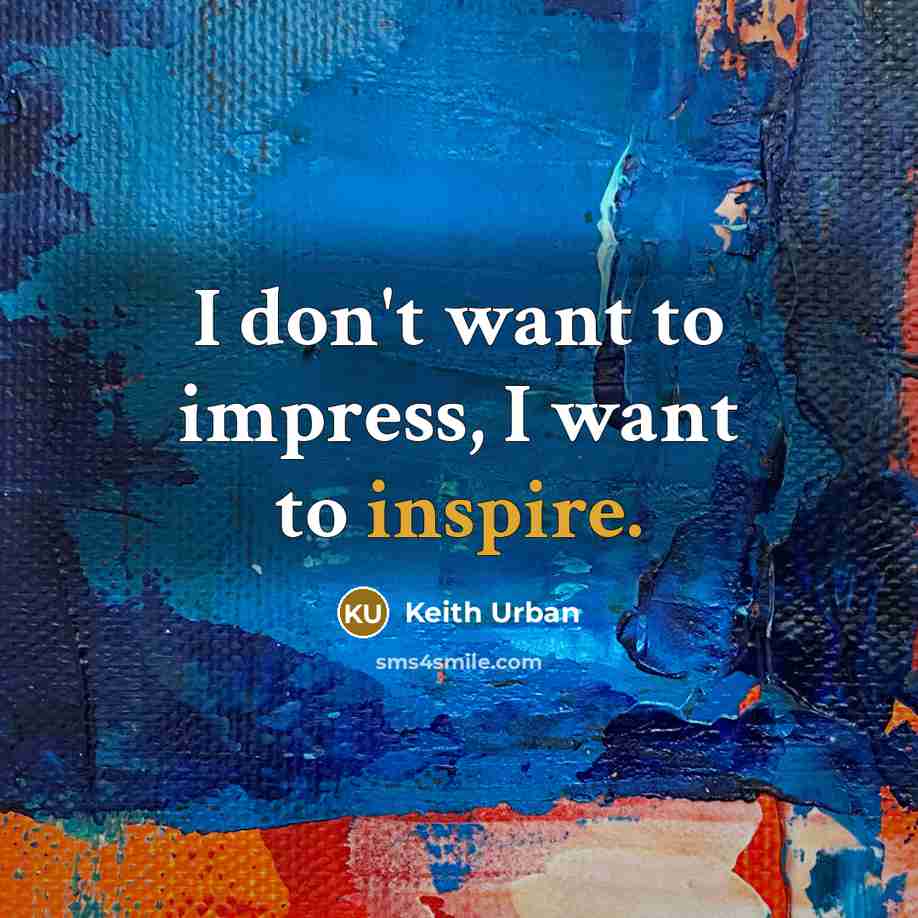 “I don't want to impress, I want to inspire.…” quote by Keith Urban