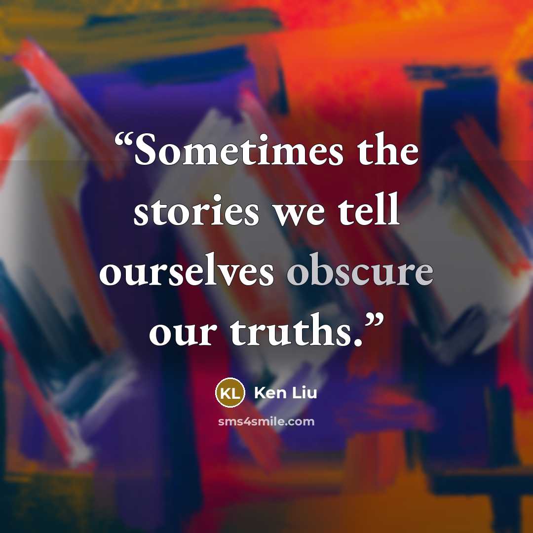 “Sometimes the stories we tell ourselves obscure our truths.” quote by Ken Liu