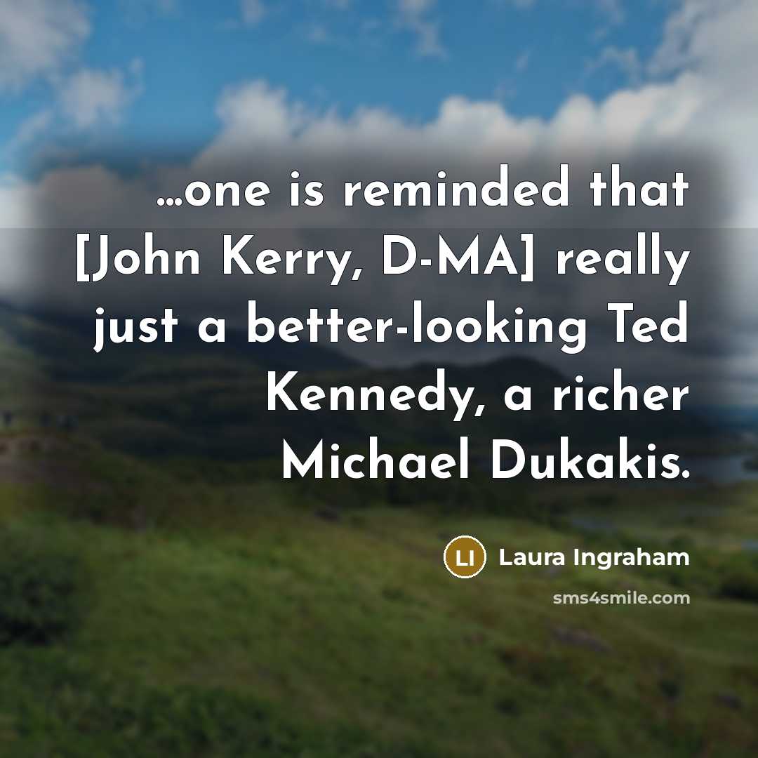 “...one is reminded that [John Kerry, D-MA] really just a…” quote by Laura Ingraham