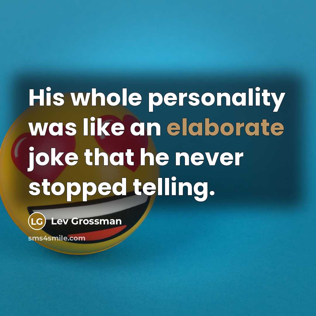 “His whole personality was like an elaborate joke that he never stopped telling.” quote by Lev Grossman