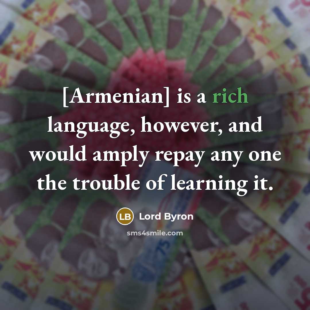 “[Armenian] is a rich language, however, and would amply repay any one the trouble of learning it.” quote by Lord Byron
