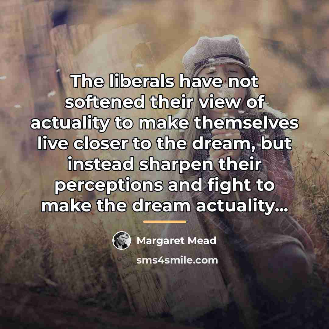 “The liberals have not softened their view of actuality to…” quote by Margaret Mead