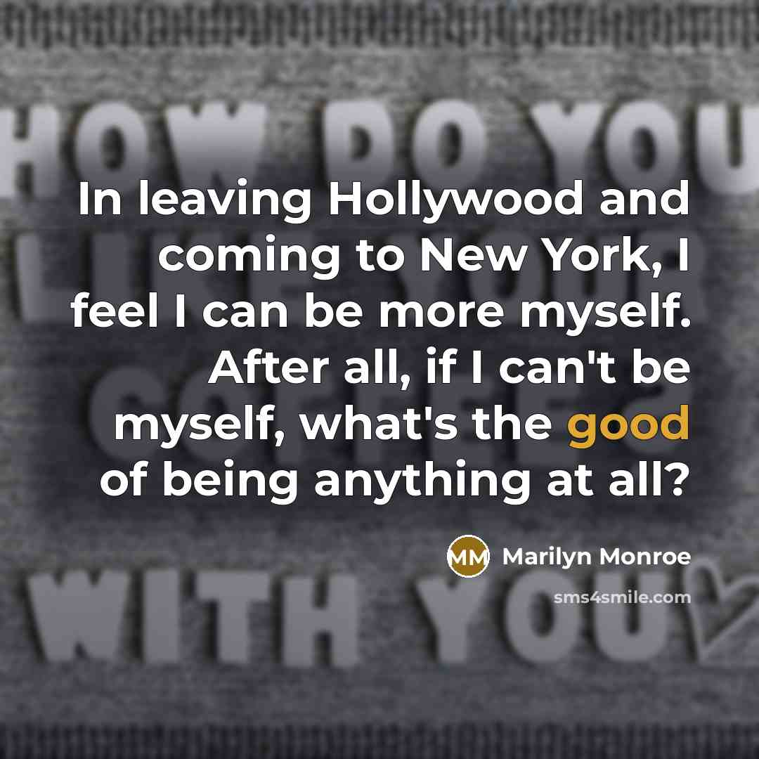 “In leaving Hollywood and coming to New York, I feel I can be more myself. After all, if I can't be myself, what's the good of being anything at all?” quote by Marilyn Monroe
