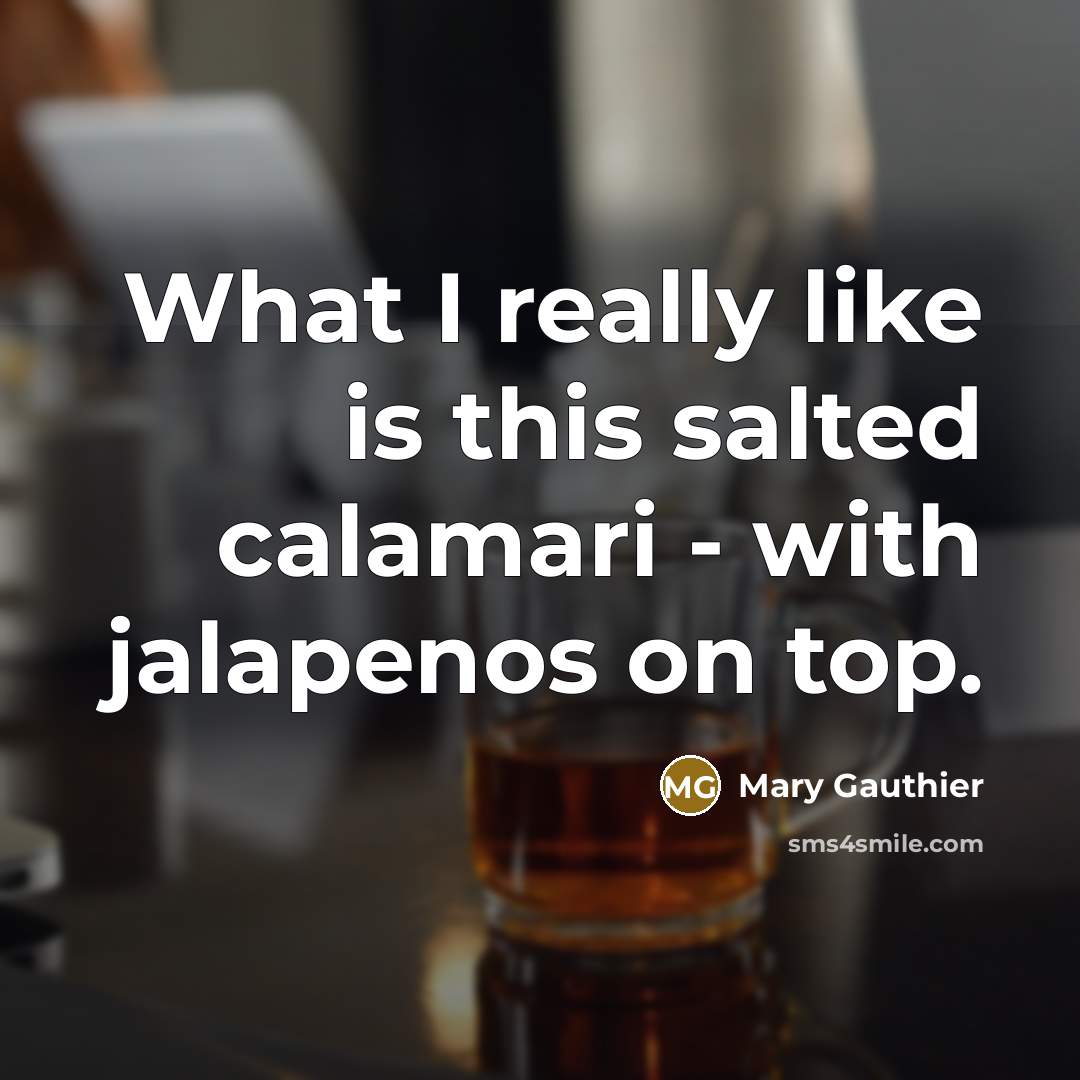 “What I really like is this salted calamari - with…” quote by Mary Gauthier