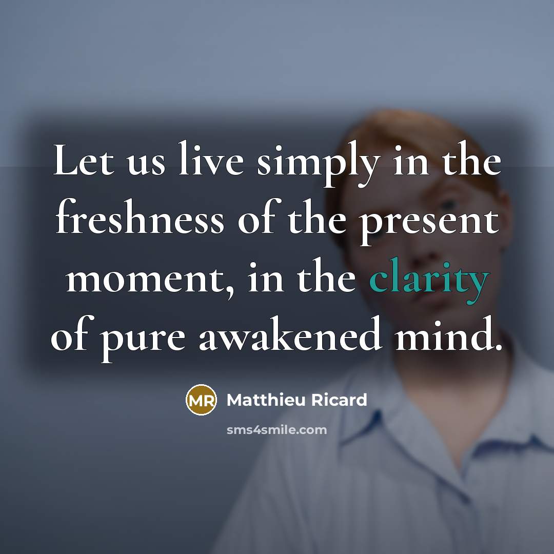 “Let us live simply in the freshness of the present…” quote by Matthieu Ricard