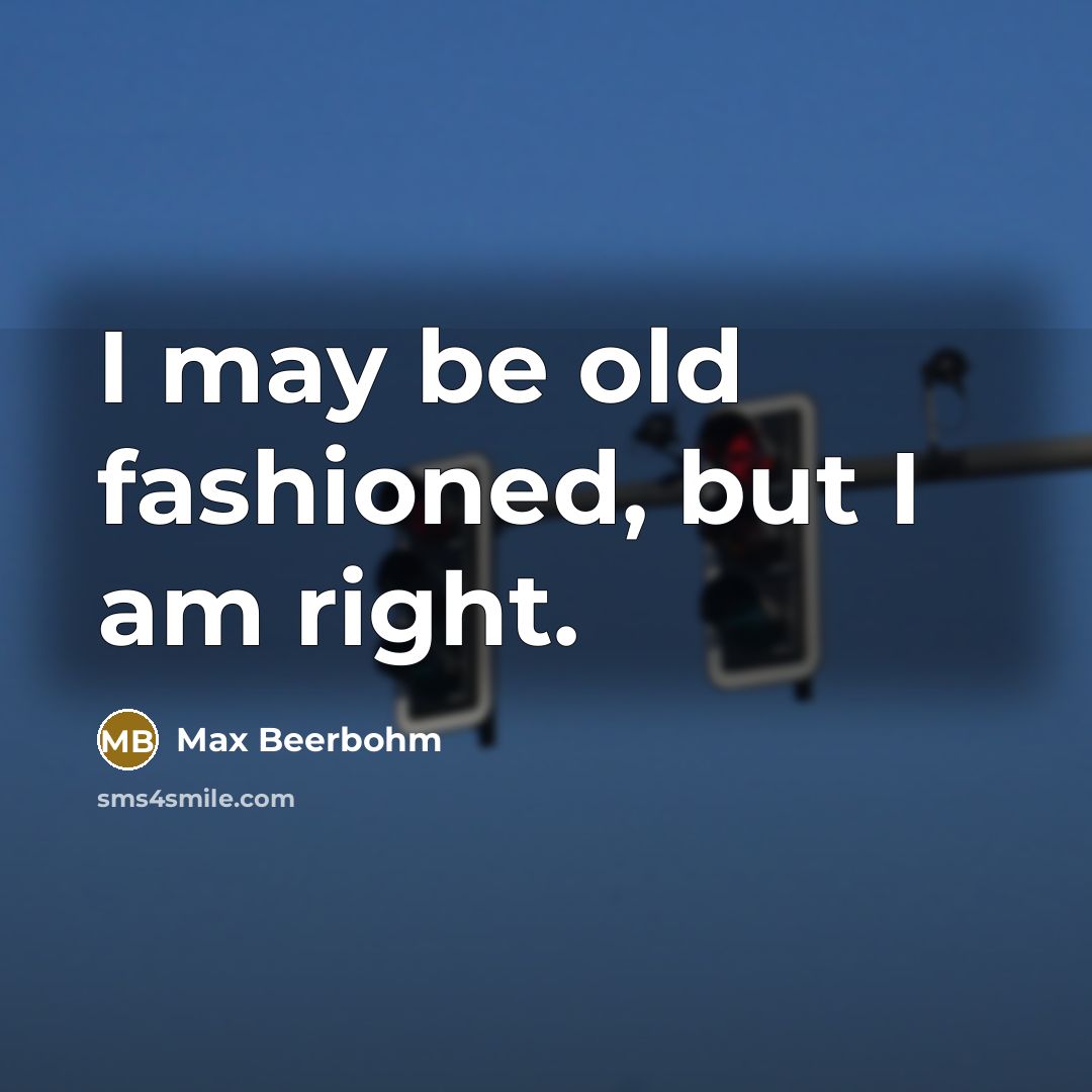 “I may be old fashioned, but I am right.…” quote by Max Beerbohm