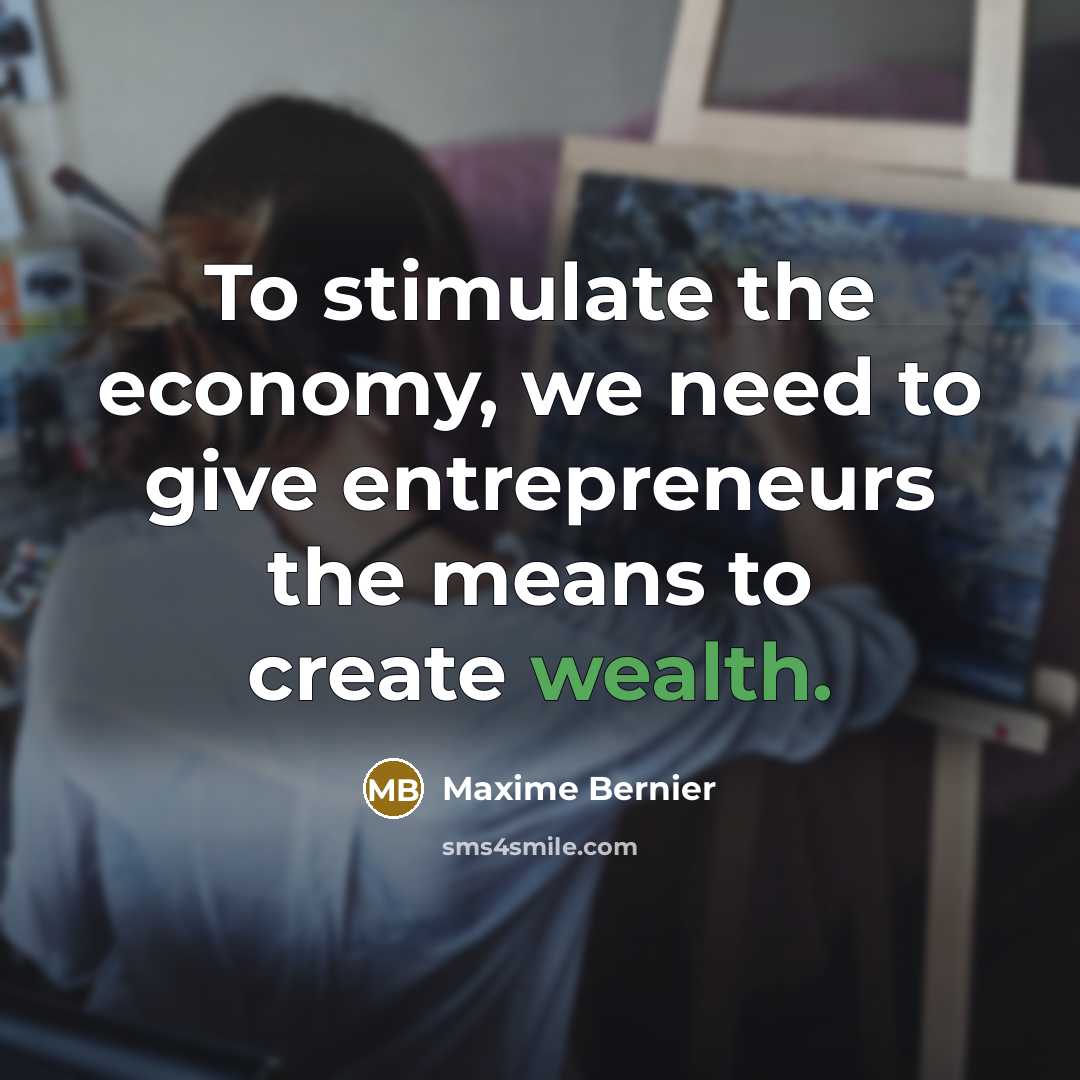 “To stimulate the economy, we need to give entrepreneurs the…” quote by Maxime Bernier