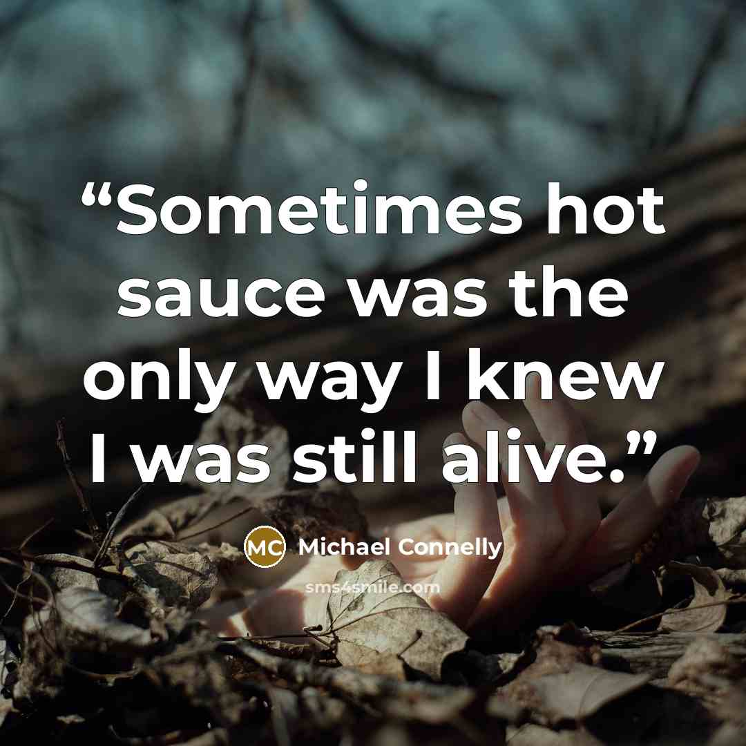 “Sometimes hot sauce was the only way I knew I was still alive.” quote by Michael Connelly
