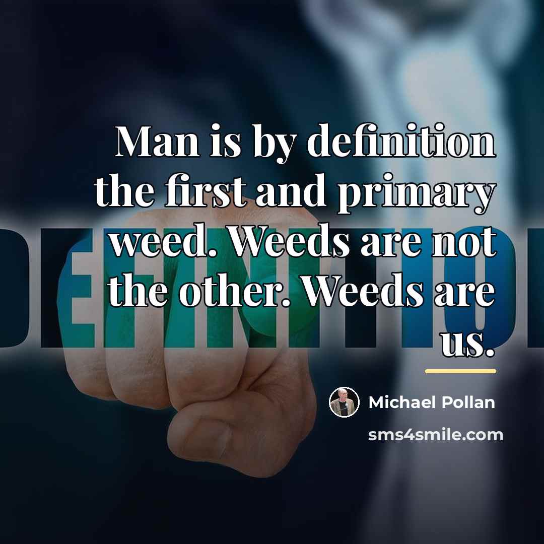 “Man is by definition the first and primary weed. Weeds…” quote by Michael Pollan