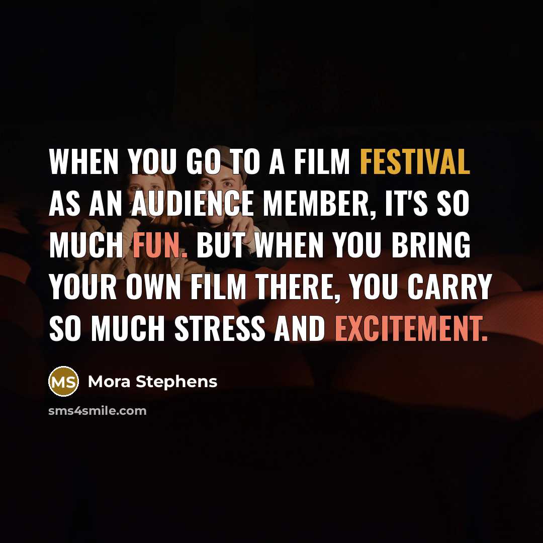 “When you go to a film festival as an audience…” quote by Mora Stephens