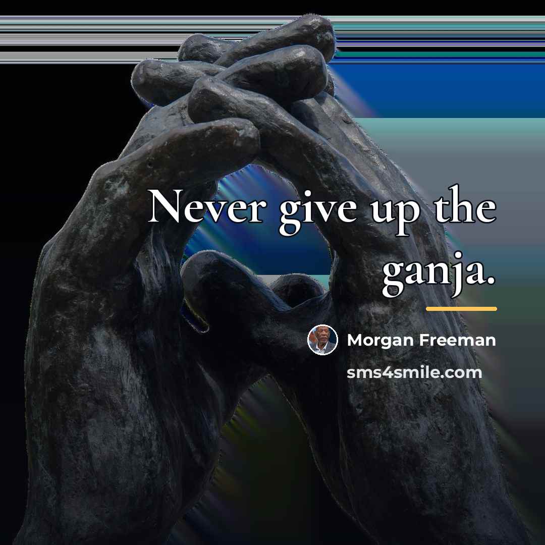 “Never give up the ganja.…” quote by Morgan Freeman