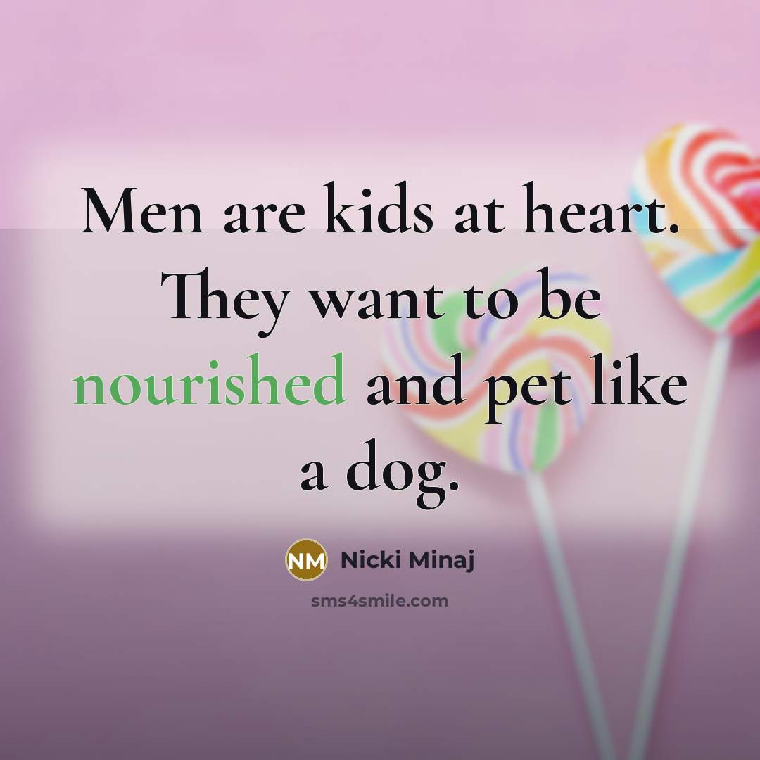 “Men are kids at heart. They want to be nourished…” quote by Nicki Minaj
