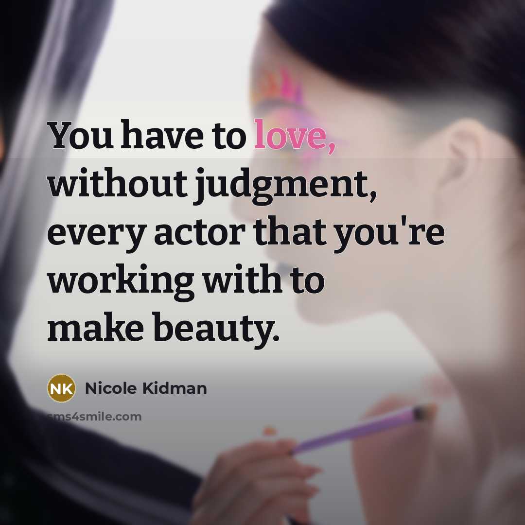 “You have to love, without judgment, every actor that you're…” quote by Nicole Kidman