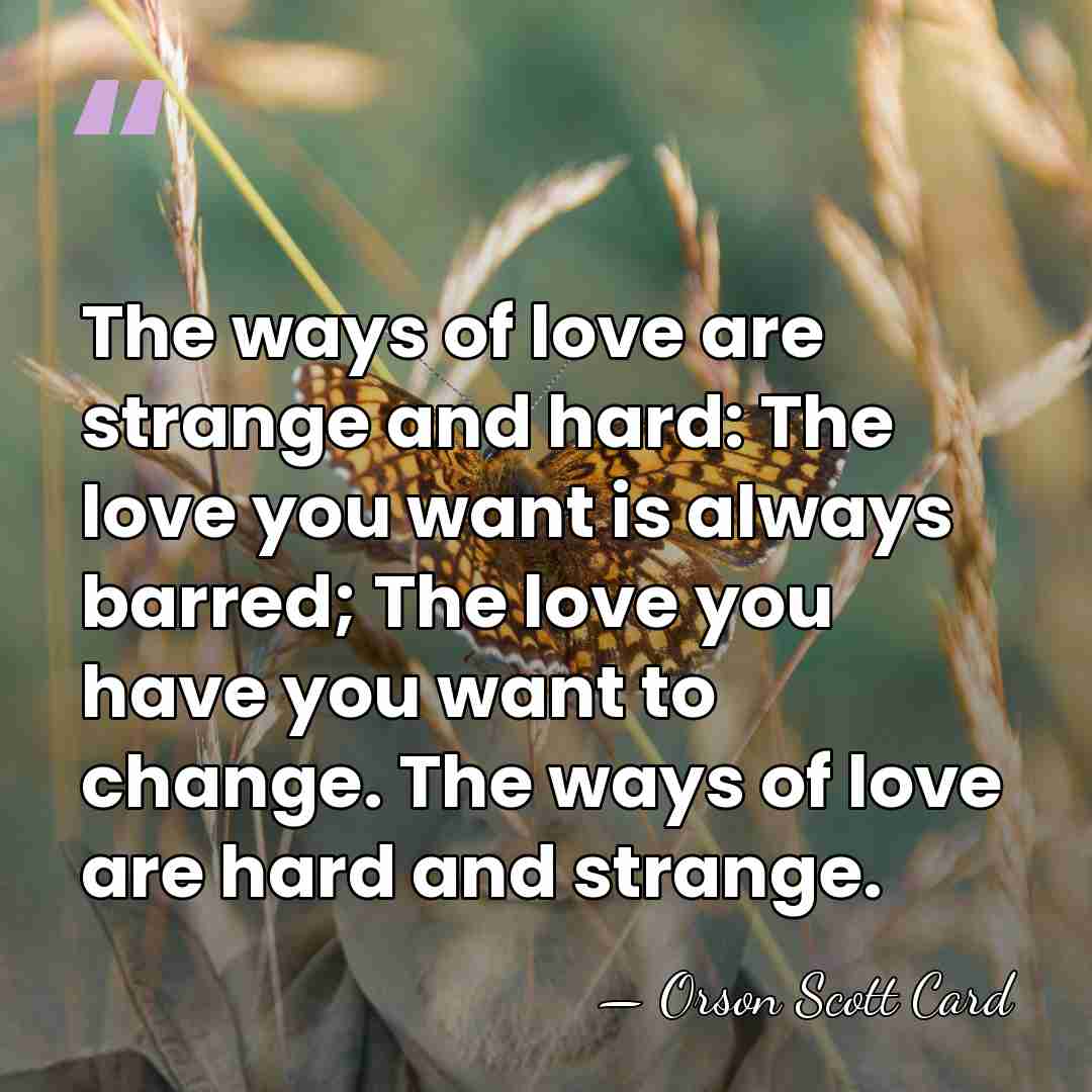 The ways of love are strange and hard: The love you want&hellip; - Orson Scott Card