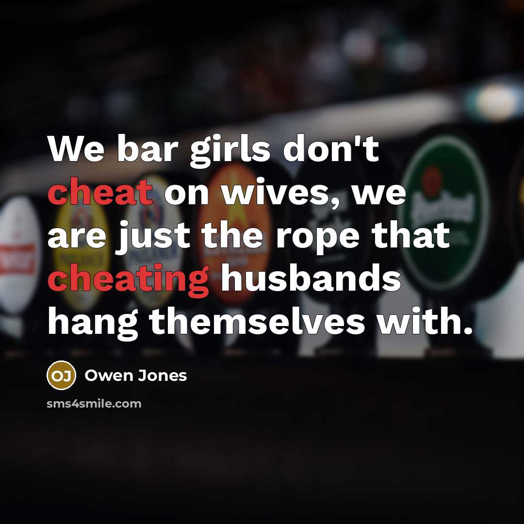 “We bar girls don't cheat on wives, we are just the rope that cheating husbands hang themselves with.” quote by Owen Jones