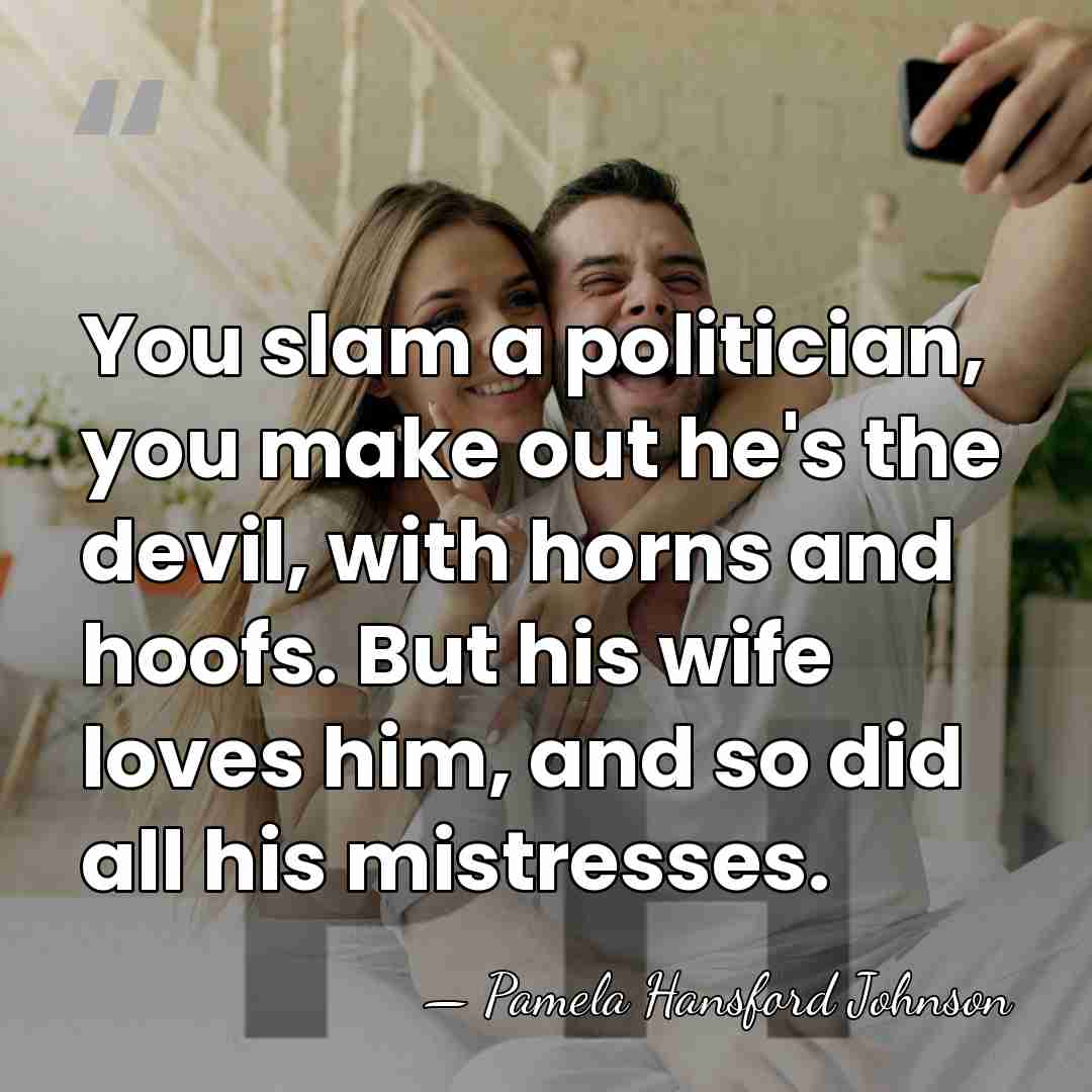 You slam a politician, you make out he's the devil, with horns&hellip; - Pamela Hansford Johnson