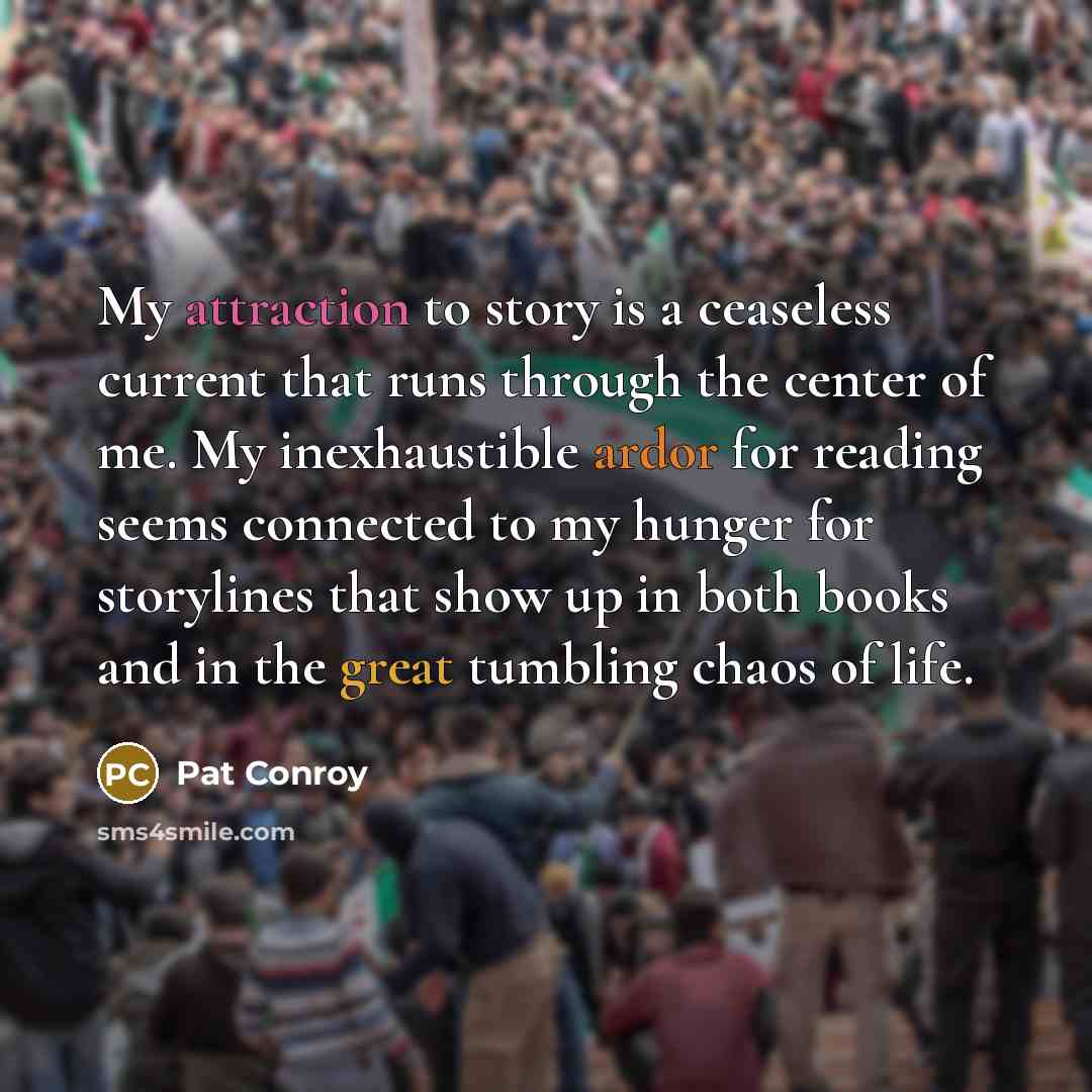 “My attraction to story is a ceaseless current that runs…” quote by Pat Conroy