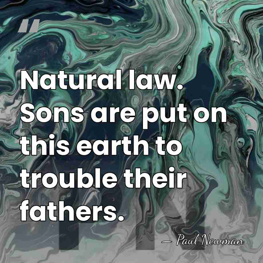 Natural law. Sons are put on this earth to trouble their fathers. - Paul Newman