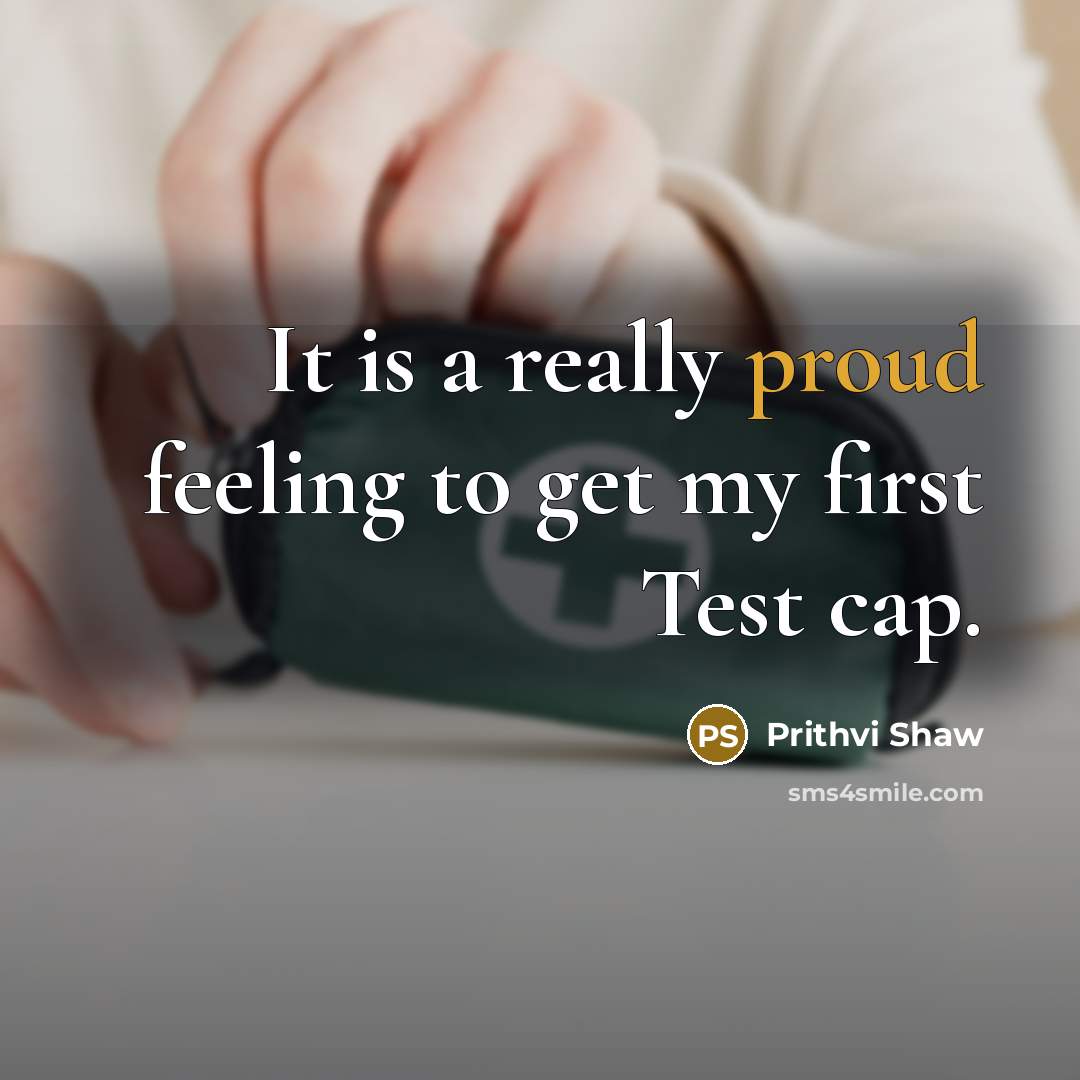“It is a really proud feeling to get my first…” quote by Prithvi Shaw