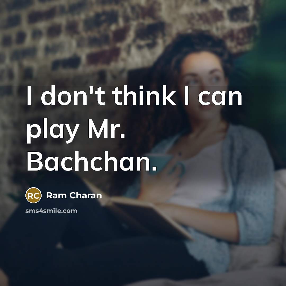 “I don't think I can play Mr. Bachchan.…” quote by Ram Charan