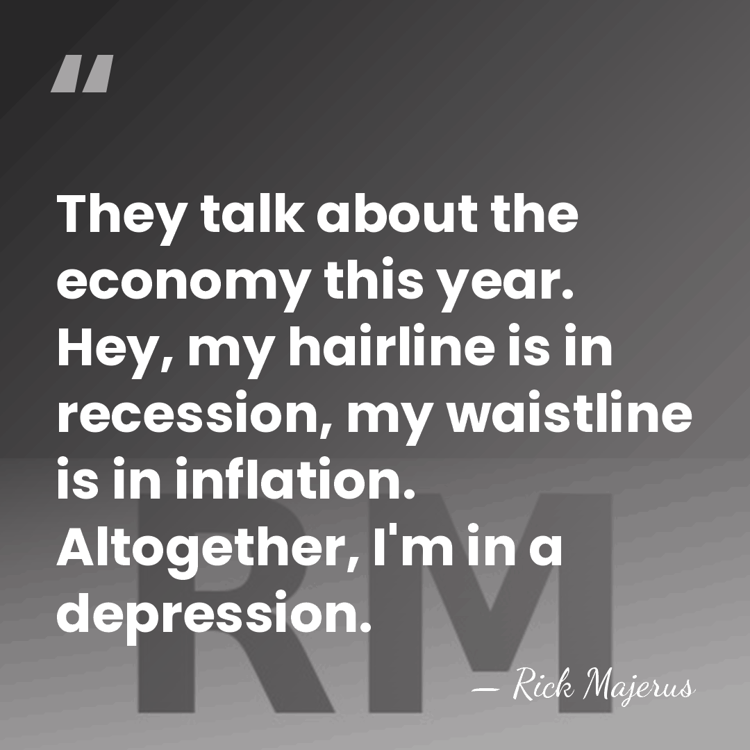 They talk about the economy this year. Hey, my hairline is in&hellip; - Rick Majerus