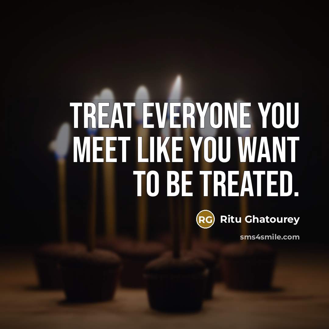 “Treat everyone you meet like you want to be treated.…” quote by Ritu Ghatourey