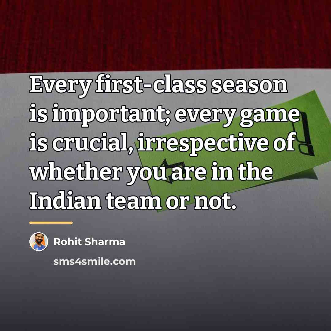 “Every first-class season is important; every game is crucial, irrespective…” quote by Rohit Sharma