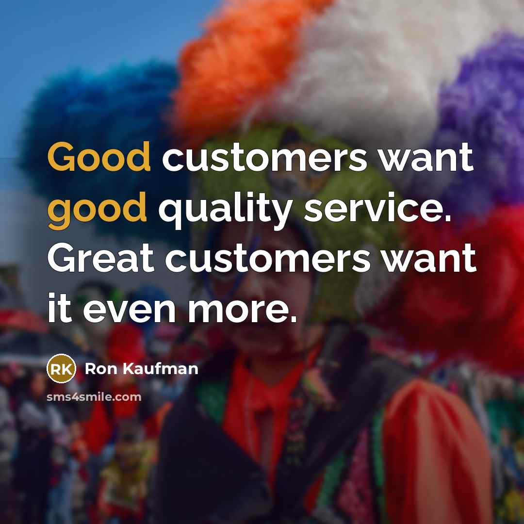 “Good customers want good quality service. Great customers want it…” quote by Ron Kaufman