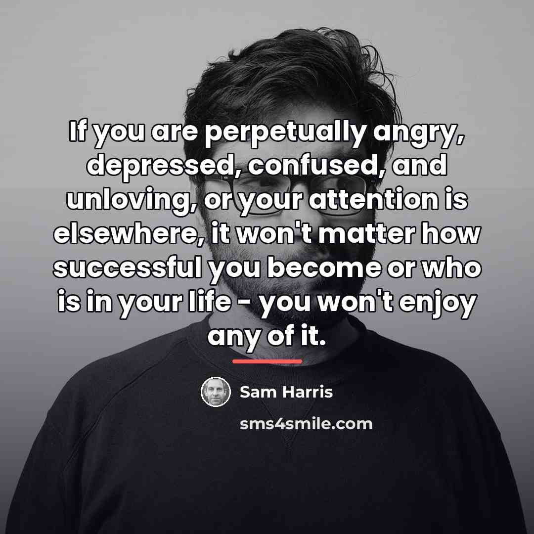 “If you are perpetually angry, depressed, confused, and unloving, or…” quote by Sam Harris