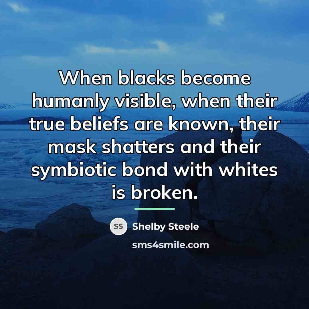 “When blacks become humanly visible, when their true beliefs are…” quote by Shelby Steele
