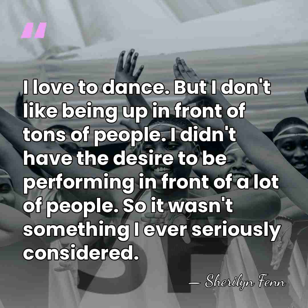I love to dance. But I don't like being up in front&hellip; - Sherilyn Fenn