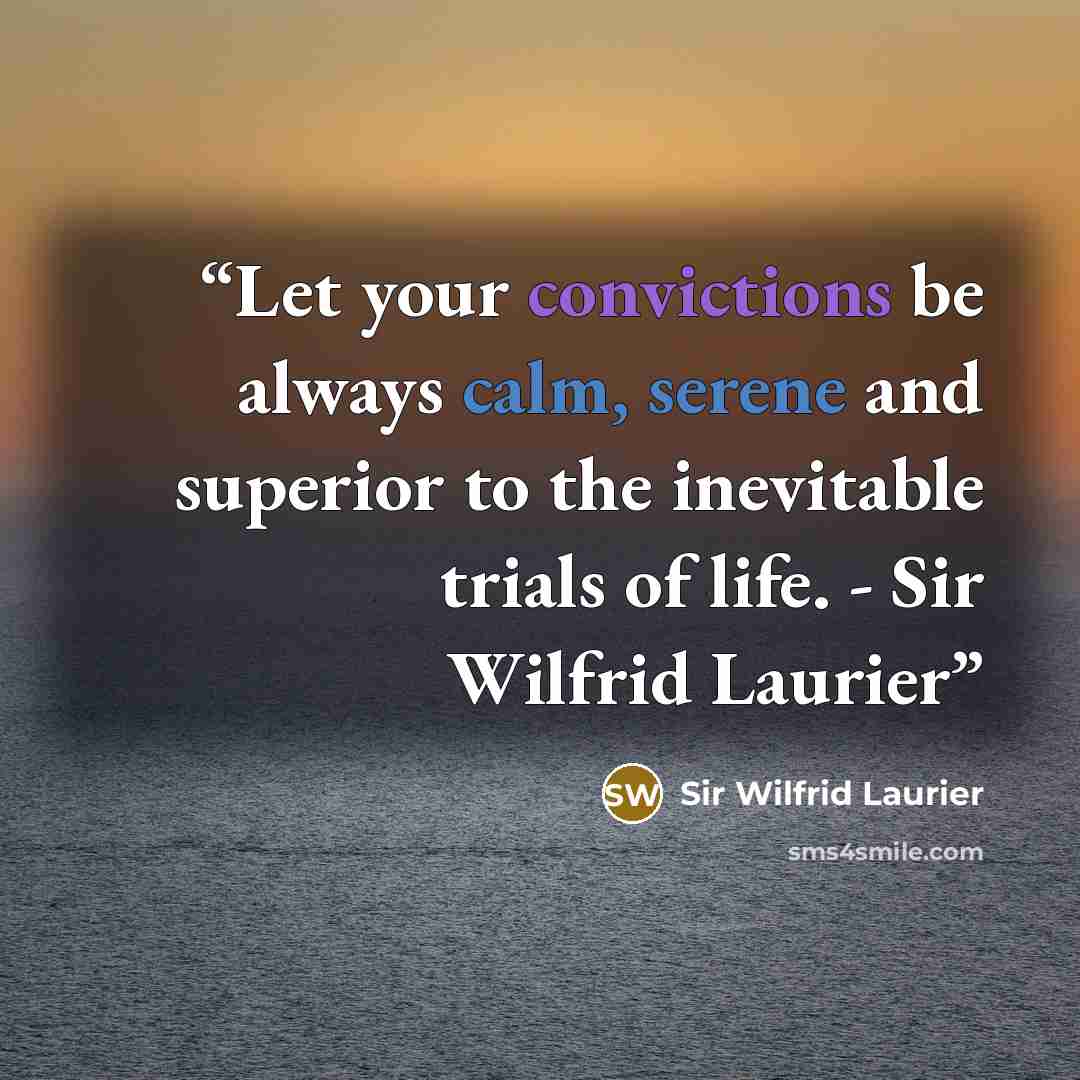 “Let your convictions be always calm, serene and superior to the inevitable trials of life. - Sir Wilfrid Laurier” quote by Sir Wilfrid Laurier