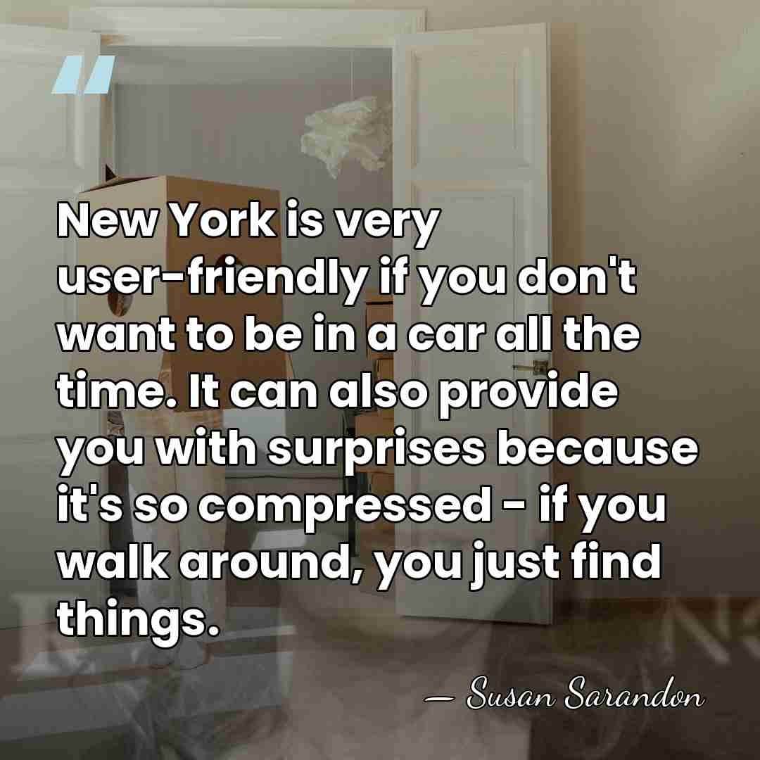 New York is very user-friendly if you don't want to be in&hellip; - Susan Sarandon