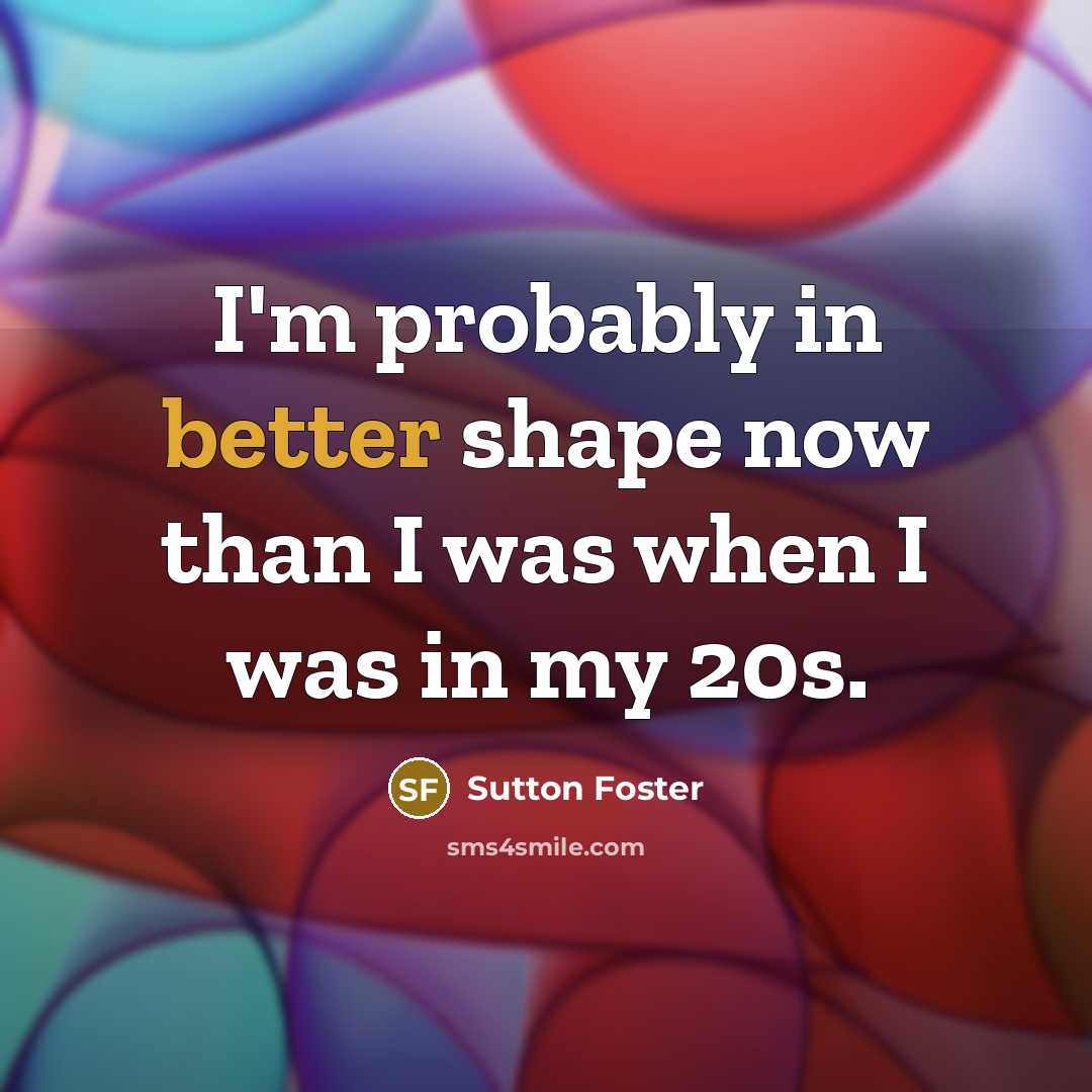 “I'm probably in better shape now than I was when I was in my 20s.” quote by Sutton Foster