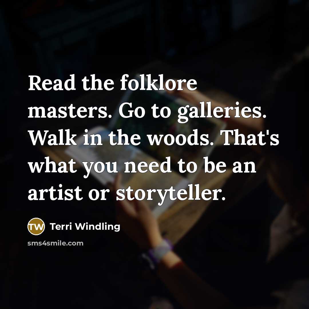 “Read the folklore masters. Go to galleries. Walk in the…” quote by Terri Windling
