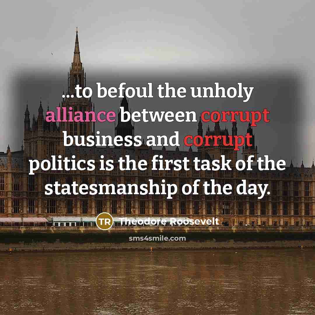 “...to befoul the unholy alliance between corrupt business and corrupt…” quote by Theodore Roosevelt