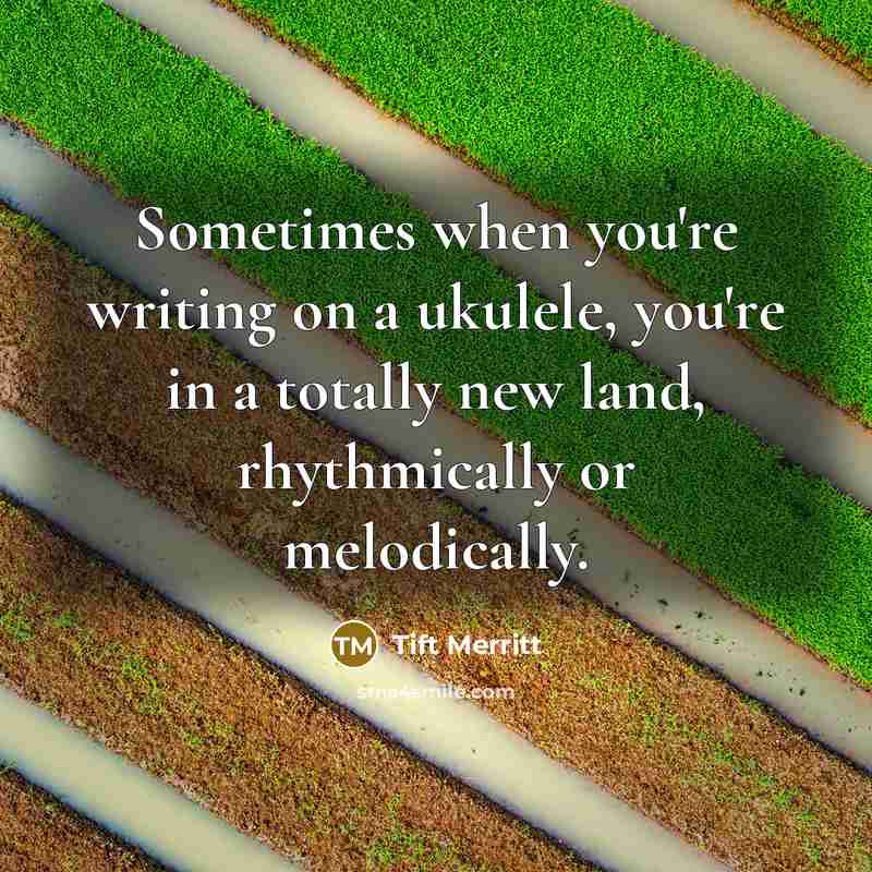 “Sometimes when you're writing on a ukulele, you're in a…” quote by Tift Merritt
