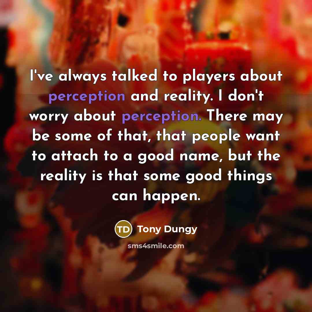 “I've always talked to players about perception and reality. I…” quote by Tony Dungy