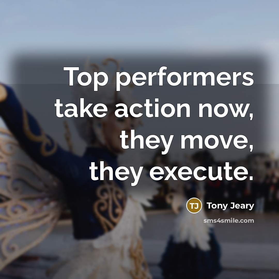 “Top performers take action now, they move, they execute.…” quote by Tony Jeary
