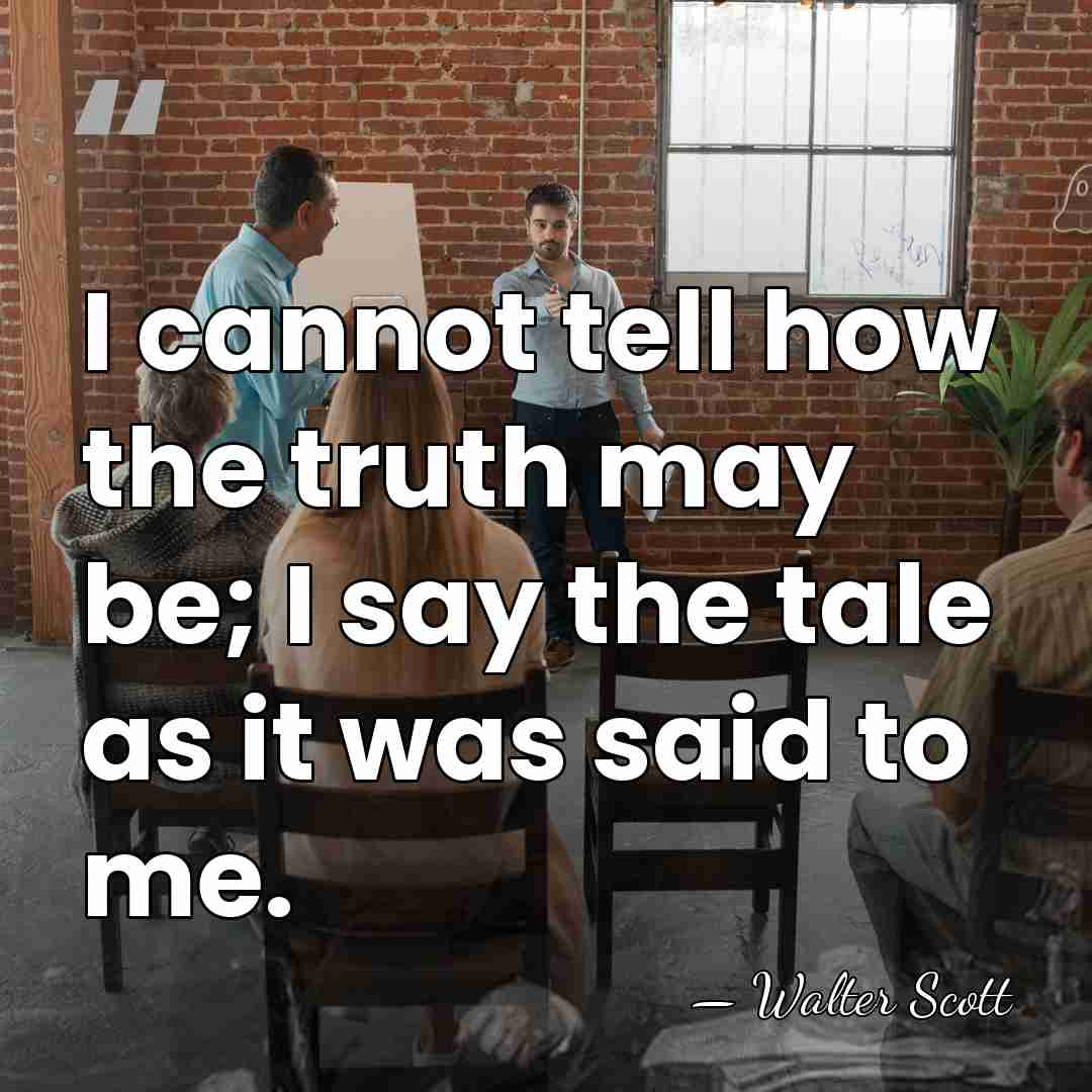 I cannot tell how the truth may be; I say the tale&hellip; - Walter Scott