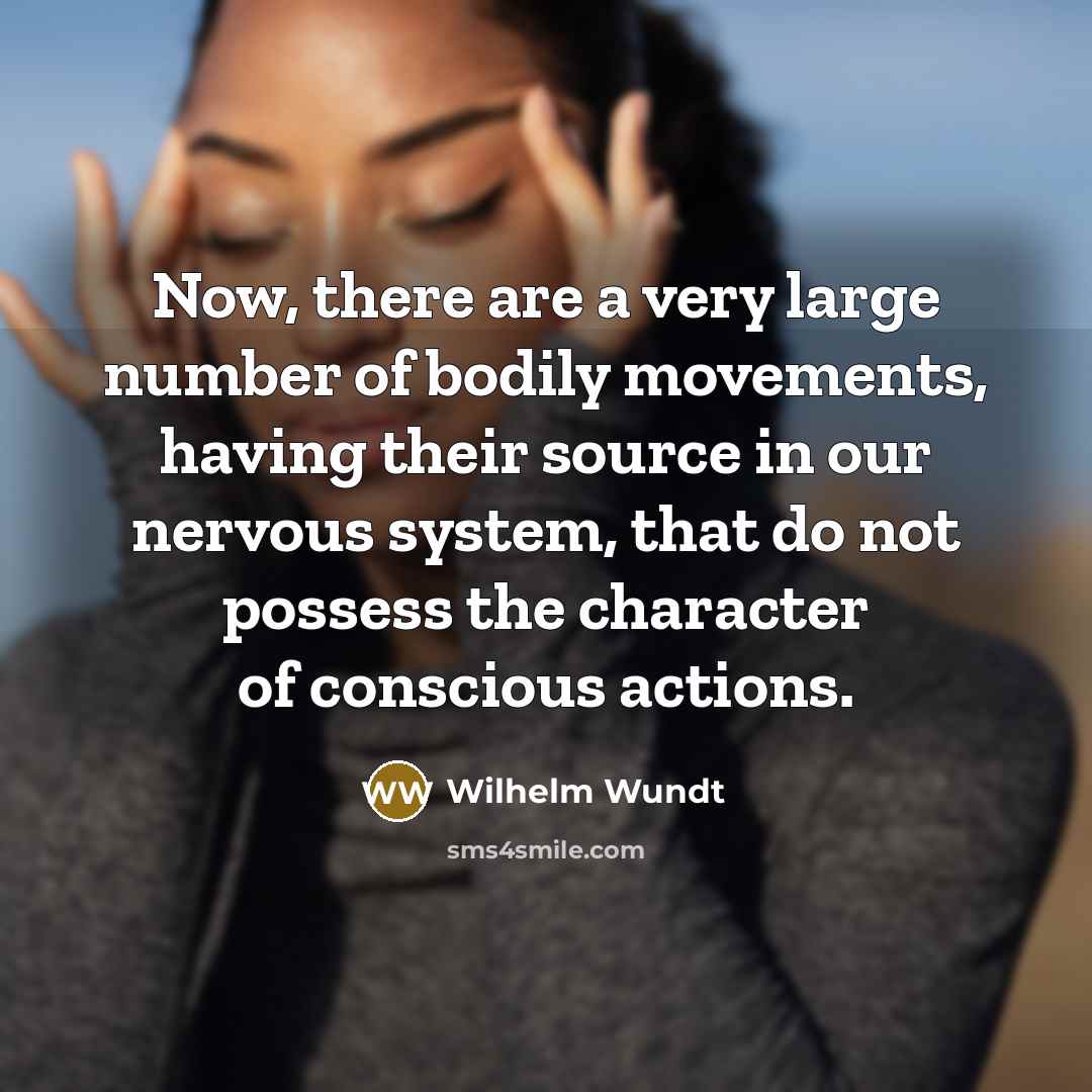 “Now, there are a very large number of bodily movements, having their source in our nervous system, that do not possess the character of conscious actions.” quote by Wilhelm Wundt