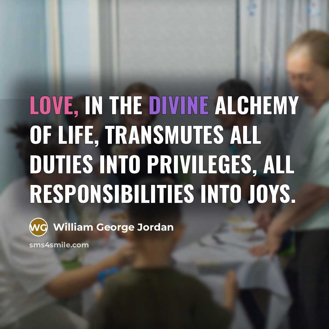 “Love, in the divine alchemy of life, transmutes all duties…” quote by William George Jordan