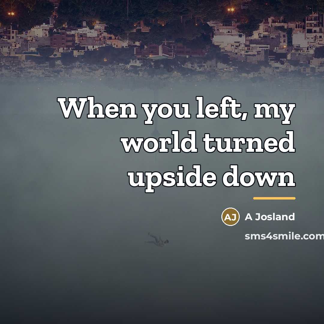 “When you left, my world turned upside down…” quote by A Josland