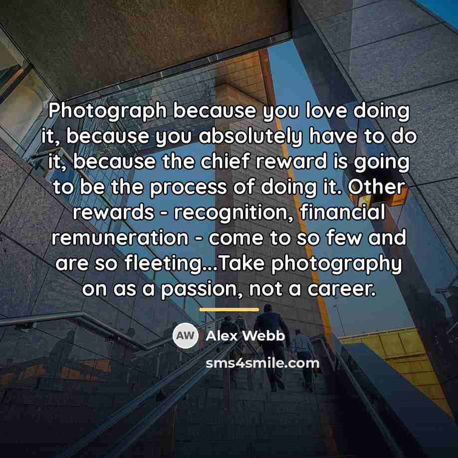 “Photograph because you love doing it, because you absolutely have…” quote by Alex Webb