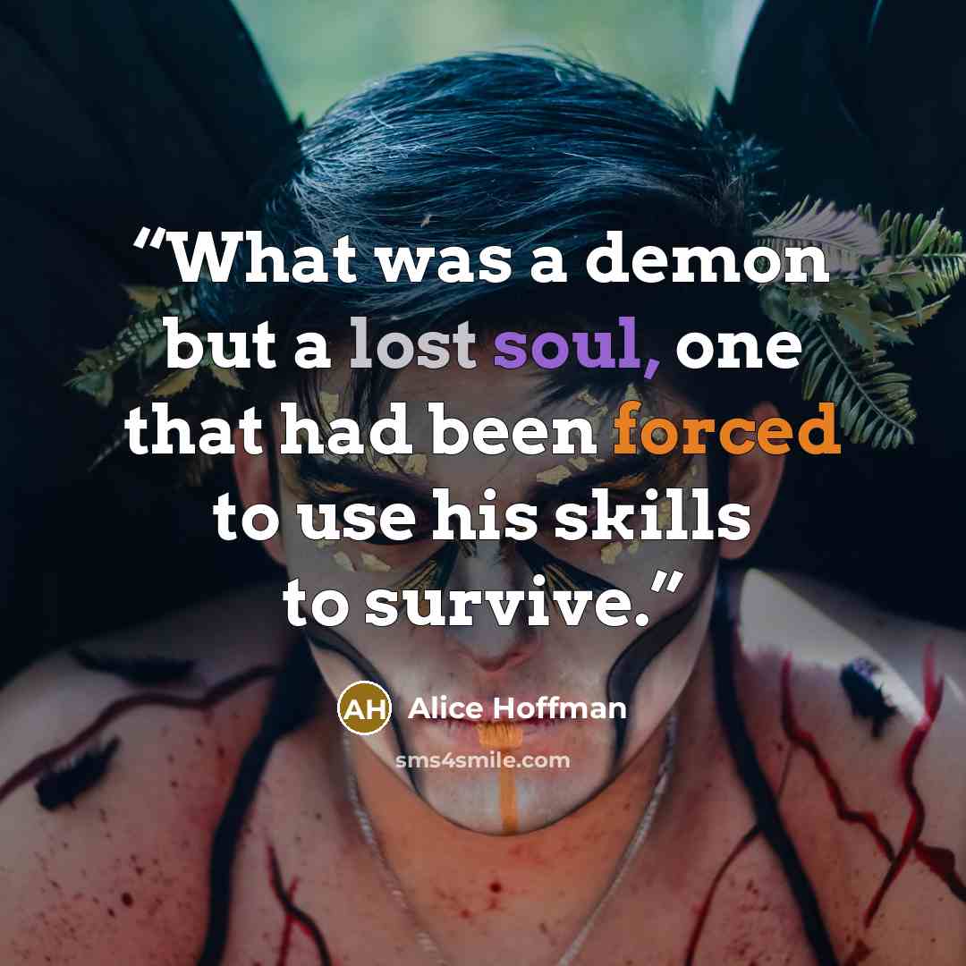 “What was a demon but a lost soul, one that had been forced to use his skills to survive.” quote by Alice Hoffman