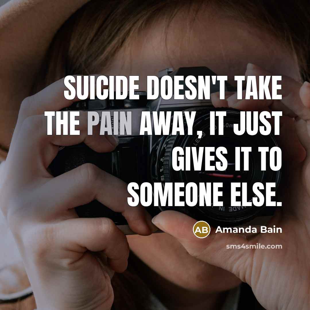 “Suicide doesn't take the pain away, it just gives it…” quote by Amanda Bain