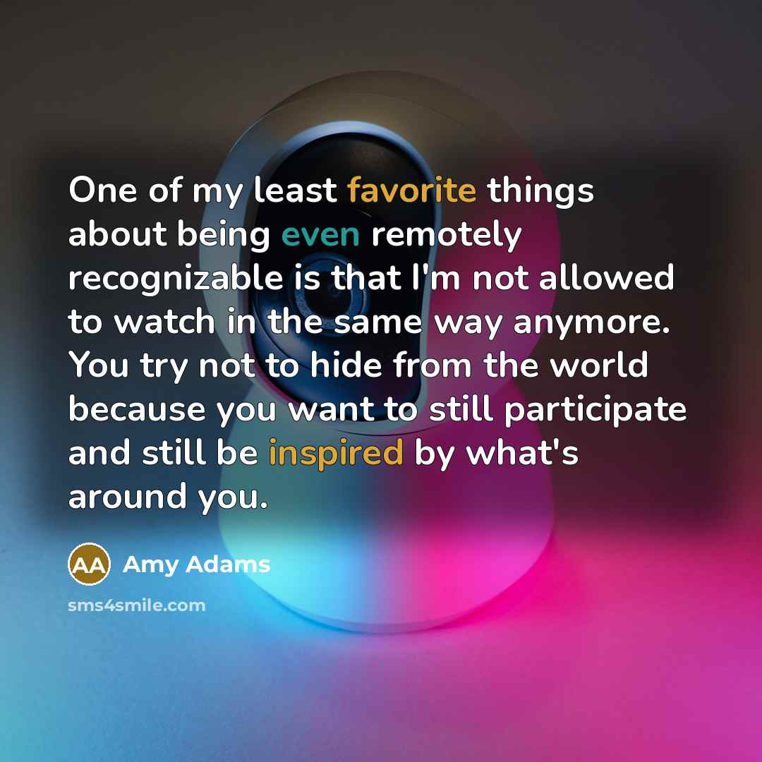 “One of my least favorite things about being even remotely…” quote by Amy Adams