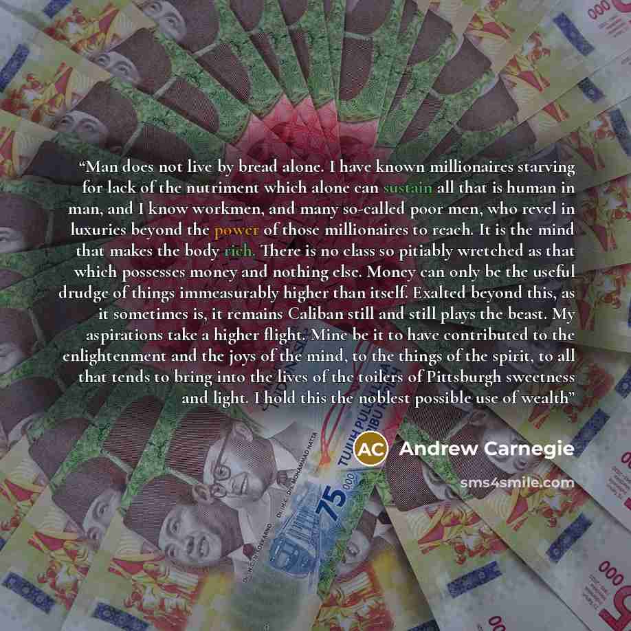 “Man does not live by bread alone. I have known millionaires starving for lack of the nutriment which alone can sustain all that is human in man, and I know workmen, and many so-called poor men, who revel in luxuries beyond the power of those millionaires to reach. It is the mind that makes the…” quote by Andrew Carnegie