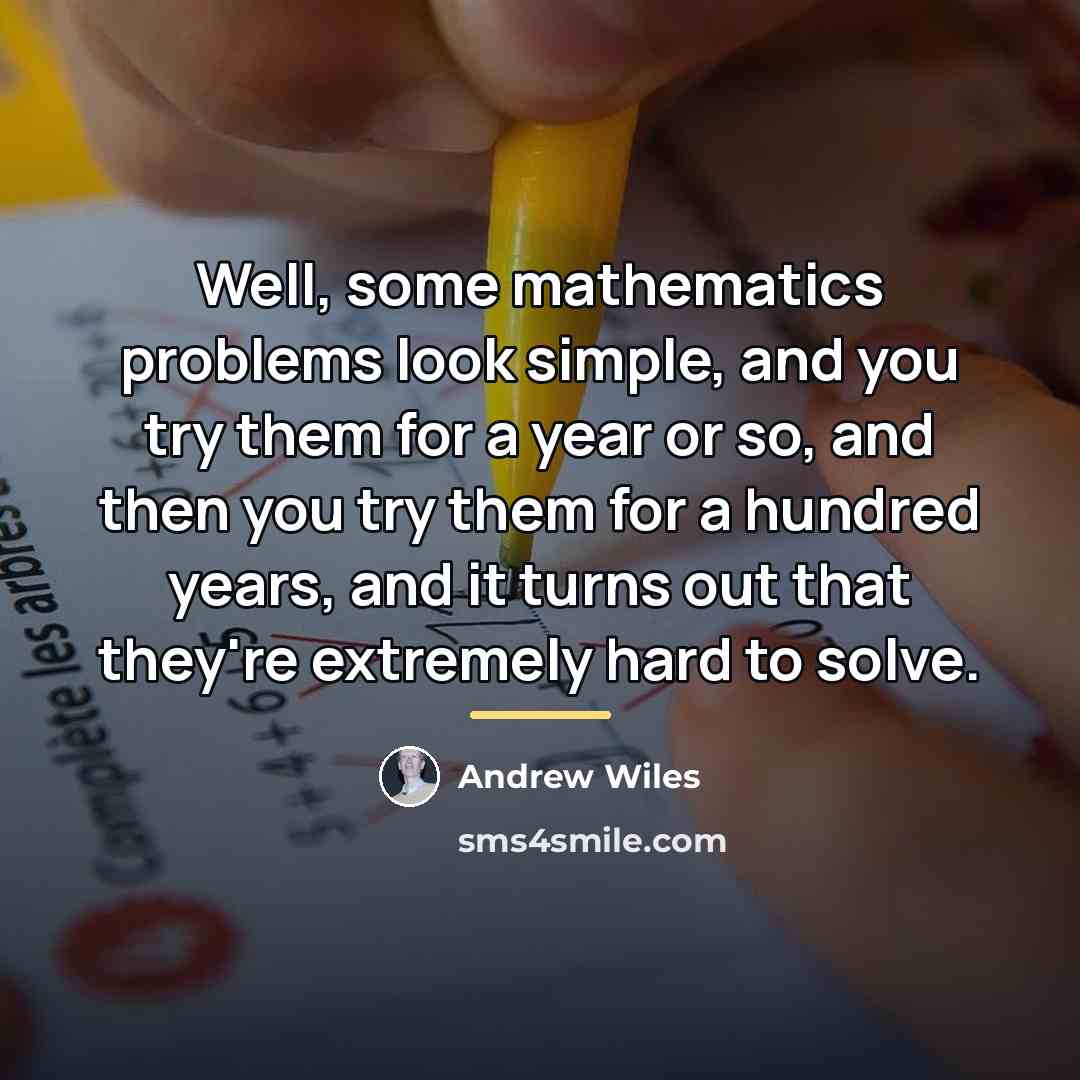 “Well, some mathematics problems look simple, and you try them…” quote by Andrew Wiles